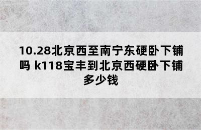 10.28北京西至南宁东硬卧下铺吗 k118宝丰到北京西硬卧下铺多少钱